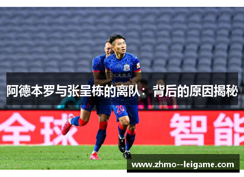 阿德本罗与张呈栋的离队：背后的原因揭秘