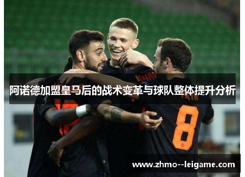 阿诺德加盟皇马后的战术变革与球队整体提升分析