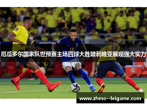 厄瓜多尔国家队世预赛主场四球大胜玻利维亚展现强大实力