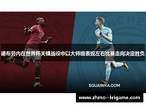 德布劳内在世界杯关键战役中以大师级表现左右比赛走向决定胜负