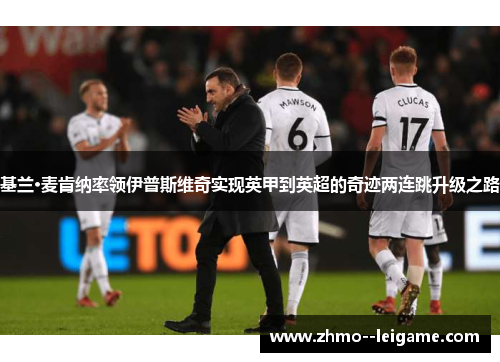 基兰·麦肯纳率领伊普斯维奇实现英甲到英超的奇迹两连跳升级之路