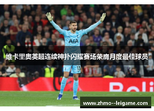 维卡里奥英超连续神扑闪耀赛场荣膺月度最佳球员