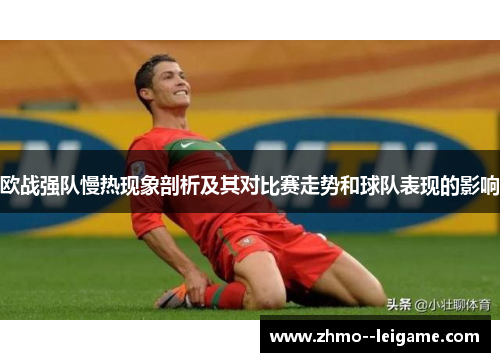 欧战强队慢热现象剖析及其对比赛走势和球队表现的影响 欧战强队慢热现象剖析及其对比赛走势和球队表现的影响