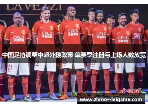 中国足协调整中超外援政策 单赛季注册与上场人数放宽 中国足协调整中超外援政策 单赛季注册与上场人数放宽