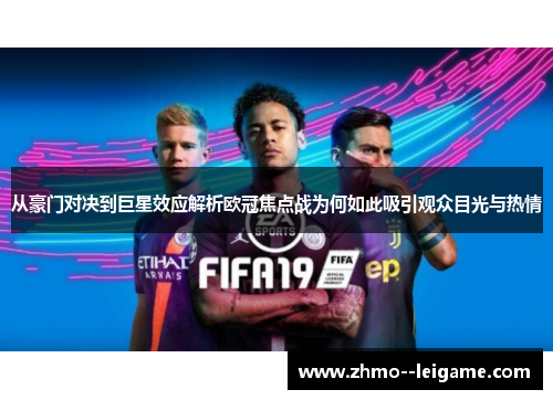 从豪门对决到巨星效应解析欧冠焦点战为何如此吸引观众目光与热情 从豪门对决到巨星效应解析欧冠焦点战为何如此吸引观众目光与热情
