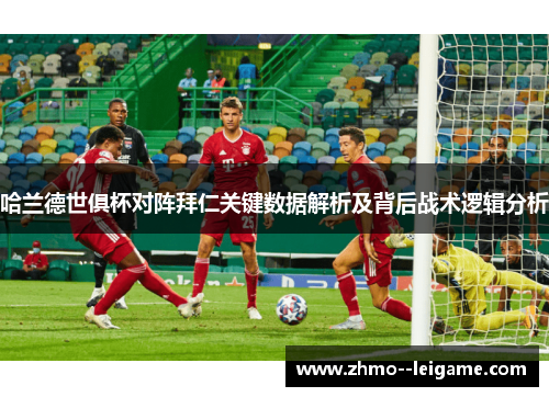 哈兰德世俱杯对阵拜仁关键数据解析及背后战术逻辑分析