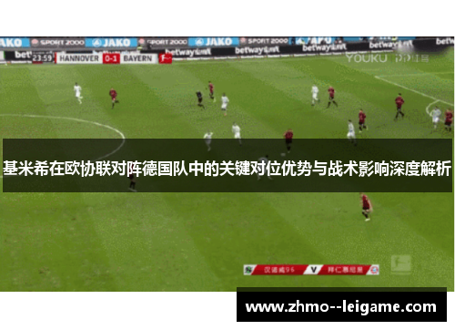 基米希在欧协联对阵德国队中的关键对位优势与战术影响深度解析 基米希在欧协联对阵德国队中的关键对位优势与战术影响深度解析